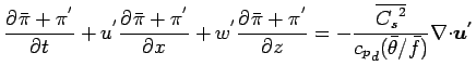$\displaystyle \DP{\bar{\pi} + \pi^{'}}{t}
+ u^{'} \DP{\bar{\pi}+\pi^{'}}{x}
+ w...
...verline{{C_{s}}^{2} }}{ {c_{p}}_{d} (\bar{\theta}/\bar{f})}
\Ddiv \Dvect{u^{'}}$
