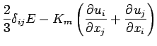 $\displaystyle \frac{2}{3}\delta _{ij}E
- K_{m}\left(\DP{u_{i}}{x_{j}} + \DP{u_{j}}{x_{i}}\right)$