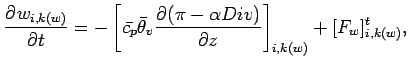 $\displaystyle \DP{w_{i,k(w)}}{t} = - \left[\bar{c_{p}} \bar{\theta}_{v}
\DP{(\pi - \alpha Div )}{z}\right]_{i,k(w)}
+ [F_{w}]_{i,k(w)}^{t},$