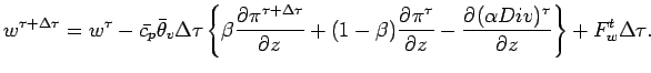 $\displaystyle w^{\tau + \Delta \tau}
= w^{\tau}
- \bar{c_{p}} \bar{\theta}_{v} ...
...{\pi^{\tau}}{z}
- \DP{(\alpha Div)^{\tau}}{z}
\right\}
+ F_{w}^{t} \Delta \tau.$