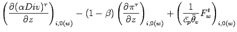 $\displaystyle \left( \DP{(\alpha Div)^{\tau}}{z} \right)_{i,0(w)}
- (1 - \beta)...
..._{i,0(w)}
+ \left(\Dinv{\bar{c_{p}} \bar{\theta}_{v}} F_{w}^{t}\right)_{i,0(w)}$