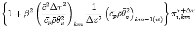 $\displaystyle \left\{
1 +
\beta^{2}
\left(
\frac{\bar{c}^{2}{\Delta \tau}^{2}}{...
...\bar{\theta}_{v}^{2}
\right)_{km-1(w)}
\right\}
\pi^{\tau + \Delta \tau}_{i,km}$