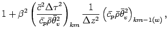 $\displaystyle 1 + \beta^{2}
\left(
\frac{\bar{c}^{2}{\Delta \tau}^{2}}{\bar{c_{...
...ta z^{2}}
\left(
\bar{c_{p}} \bar{\rho} \bar{\theta}_{v}^{2}
\right)_{km-1(w)},$
