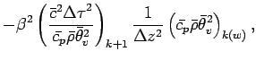 $\displaystyle - \beta^{2}
\left(
\frac{\bar{c}^{2}{\Delta \tau}^{2}}{\bar{c_{p}...
...Delta z^{2}}
\left(
\bar{c_{p}} \bar{\rho} \bar{\theta}_{v}^{2}
\right)_{k(w)},$