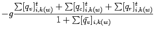 $\displaystyle - g \frac{\sum [q_{v}]_{i,k(w)}^{t}
+ \sum [q_{c}]_{i,k(w)}^{t} + \sum [q_{r}]_{i,k(w)}^{t}}
{1 + \sum [\bar{q_{v}}]_{i,k(w)}}$