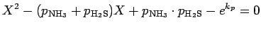 $\displaystyle X^{2} - (p_{\rm NH_{3}} + p_{\rm H_{2}S}) X
+ p_{\rm NH_{3}} \cdot p_{\rm H_{2}S}
- e^{k_{p}} = 0$