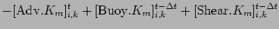 $\displaystyle - [{\rm Adv}.K_m]_{i,k}^{t}
+ [{\rm Buoy}.K_m]_{i,k}^{t - \Delta t}
+ [{\rm Shear}.K_m]_{i,k}^{t - \Delta t}$