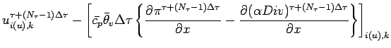 $\displaystyle u^{\tau + (N_{\tau}-1)\Delta \tau}_{i(u), k}
- \left[
\bar{c_{p}}...
...\DP{(\alpha Div)^{\tau + (N_{\tau}-1)\Delta \tau}}{x}
\right\}
\right]_{i(u),k}$