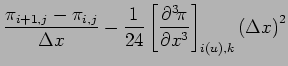 $\displaystyle \frac{\pi _{i+1,j} - \pi _{i,j}}{\Delta x}
- \frac{1}{24}\left[\DP[3]{\pi}{x} \right]_{i(u),k}
\left(\Delta x\right)^{2}$