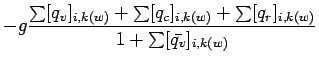 $\displaystyle - g \frac{\sum [q_{v}]_{i,k(w)} + \sum [q_{c}]_{i,k(w)} + \sum [q_{r}]_{i,k(w)}}
{1 + \sum [\bar{q_{v}}]_{i,k(w)}}$