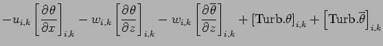 $\displaystyle - u_{i,k}\left[\DP{\theta}{x}\right]_{i,k}
- w_{i,k}\left[\DP{\th...
...Turb}.{\theta}\right]_{i,k}
+ \left[{\rm Turb}.{\overline{\theta}}\right]_{i,k}$