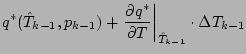 $\displaystyle q^{*} (\hat{T}_{k-1},p_{k-1})
+ \left. \DP{q^{*}}{T} \right\vert _{\hat{T}_{k-1}}
\cdot \Delta T_{k-1}$