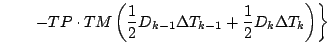 $\displaystyle \qquad \left.
- TP \cdot TM
\left( \frac{1}{2} D_{k-1} \Delta T_{k-1}
+ \frac{1}{2} D_{k} \Delta T_{k} \right)
\right\}$