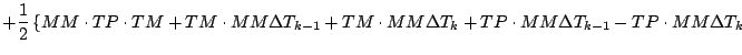 $\displaystyle + \frac{1}{2}
\left\{ MM \cdot TP \cdot TM
+ TM \cdot MM \Delta T...
...MM \Delta T_{k}
+ TP \cdot MM \Delta T_{k-1} - TP \cdot MM \Delta T_{k}
\right.$