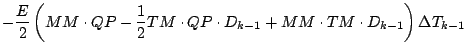 $\displaystyle - \frac{E}{2}
\left(
MM \cdot QP - \frac{1}{2} TM \cdot QP \cdot D_{k-1}
+ MM \cdot TM \cdot D_{k-1}
\right) \Delta T_{k-1}$