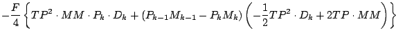 $\displaystyle - \frac{F}{4}
\left\{
TP^2 \cdot MM \cdot P_{k} \cdot D_{k}
+ \le...
... \right)
\left( - \frac{1}{2} TP^2 \cdot D_{k} + 2 TP \cdot MM \right)
\right\}$