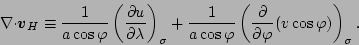\begin{displaymath}
\Ddiv{\Dvect{v}_H}
\equiv \frac{1}{a \cos \varphi}
\DP[]...
...hi} \left( \DP{}{\varphi} (v \cos
\varphi ) \right)_{\sigma}.
\end{displaymath}