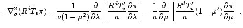 $\displaystyle - \Dgrad^2_{\sigma} ( R^d \bar{T}_v \pi )
- \frac{1}{a (1-\mu^2)}...
...c{1}{a} \DP{}{\mu}
\left[ \frac{R^d T'_v}{a} ( 1-\mu^2 ) \DP{\pi}{\mu} \right].$
