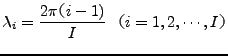 $\displaystyle \lambda_i = \frac{2 \pi $B!J(Bi-1)}{I} \ \
$B!J(Bi=1,2,\cdots,I$B!K(B$