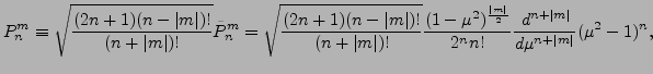 $\displaystyle P_n^m
\equiv \sqrt{ \frac{(2n+1)(n-\vert m\vert)!}{(n+\vert m\ver...
...^2)^{\frac{\vert m\vert}{2}} }{2^n n!}
\DD[n+\vert m\vert]{}{\mu} (\mu^2-1)^n ,$