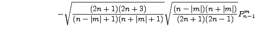 $\displaystyle \hspace*{2.5cm}
- \sqrt{ \frac{(2n+1)(2n+3)}{(n-\vert m\vert+1)(n...
...+1)} }
\sqrt{ \frac{(n-\vert m\vert)(n+\vert m\vert)}{(2n+1)(2n-1)} } P_{n-1}^m$