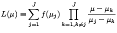 $\displaystyle L(\mu) \equiv
\sum_{j=1}^{J} f(\mu_j)
\prod_{k=1,k \neq j}^{J}
\frac{ \mu-\mu_k}{\mu_j-\mu_k}$