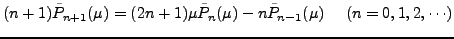 $\displaystyle (n+1) \tilde{P}_{n+1}(\mu)
= (2n+1) \mu \tilde{P}_n(\mu) - n \tilde{P}_{n-1}(\mu)
\ \ \ \ (n=0,1,2,\cdots)$