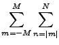 ${\displaystyle \sum_{m=-M}^{M} \sum_{n=\vert m\vert}^{N} }$