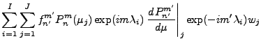 $\displaystyle \sum_{i=1}^I \sum_{j=1}^J
f_{n'}^{m'}
P_{n}^{m}(\mu_j) \exp(im \lambda_i)
\left. \DD{P_{n'}^{m'}}{\mu}\right\vert _j
\exp(-im' \lambda_i)
w_j$