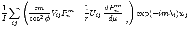 $\displaystyle \frac{1}{I}
\sum_{ij}
\left(
\frac{im}{\cos^2 \phi} V_{ij} P_n^m
...
...} U_{ij} \left. \DD{P_n^m}{\mu} \right\vert _j
\right)
\exp(- im \lambda_i) w_j$