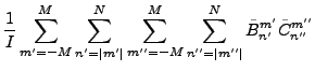 $\displaystyle \frac{1}{I}
\sum_{m'=-M}^{M} \sum_{n'=\vert m'\vert}^N
\sum_{m''=-M}^{M} \sum_{n''=\vert m''\vert}^N
\tilde{B}_{n'}^{m'} \tilde{C}_{n''}^{m''}$