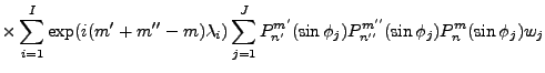 $\displaystyle \vspace{4cm}
\times
\sum_{i=1}^I
\exp(i(m'+m''-m) \lambda_i)
\sum...
...^J
P_{n'}^{m'}(\sin \phi_j)
P_{n''}^{m''}(\sin \phi_j)
P_n^{m}(\sin \phi_j) w_j$
