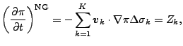$\displaystyle \left( \DP{\pi}{t} \right)^{\rm NG} = - \sum_{k=1}^{K} \Dvect{v}_{k} \cdot \nabla \pi \Delta \sigma_{k} = Z_{k} ,$