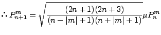 $\displaystyle ∴ P_{n+1}^m = \sqrt{ \frac{(2n+1)(2n+3)}{(n-\vert m\vert+1)(n+\vert m\vert+1)} } \mu P_n^m$