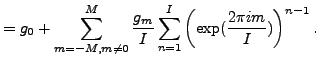 $\displaystyle = g_0 + \sum_{m=-M, m\neq0}^{M} \frac{g_m}{I} \sum_{n=1}^{I} \left( \exp(\frac{2 \pi i m}{I}) \right)^{n-1} .$