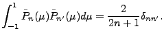 $\displaystyle \int_{-1}^1 \tilde{P}_n(\mu) \tilde{P}_{n'}(\mu) d \mu = \frac{2}{2n+1} \delta_{nn'} .$