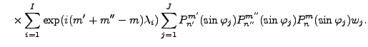 $\displaystyle \quad \times \sum_{i=1}^I \exp(i(m'+m''-m) \lambda_i) \sum_{j=1}^...
...m'}(\sin \varphi_j) P_{n''}^{m''}(\sin \varphi_j) P_n^{m}(\sin \varphi_j) w_j .$