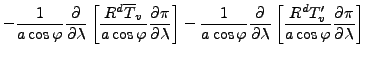 $\displaystyle - \frac{1}{a \cos \varphi} \DP{}{\lambda} \left[ \frac{R^d \overl...
...ambda} \left[ \frac{R^d T_v^{\prime}}{a \cos \varphi} \DP{\pi}{\lambda} \right]$